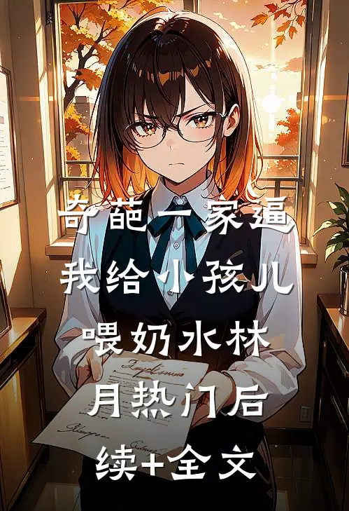奇葩一家逼我给小孩儿喂奶水林月热门后续+全文