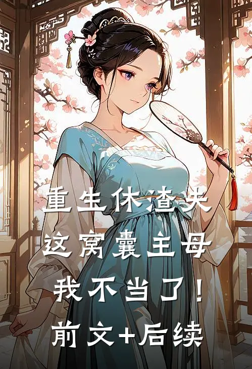 重生休渣夫，这窝囊主母我不当了！前文+后续