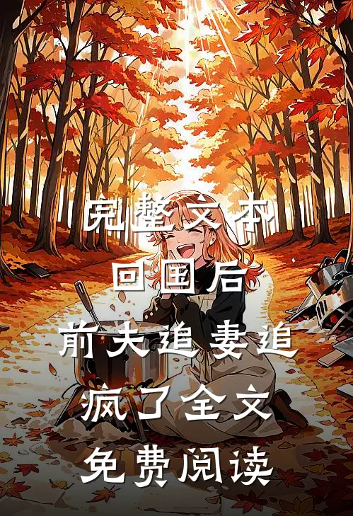 完整文本回国后,前夫追妻追疯了全文免费阅读
