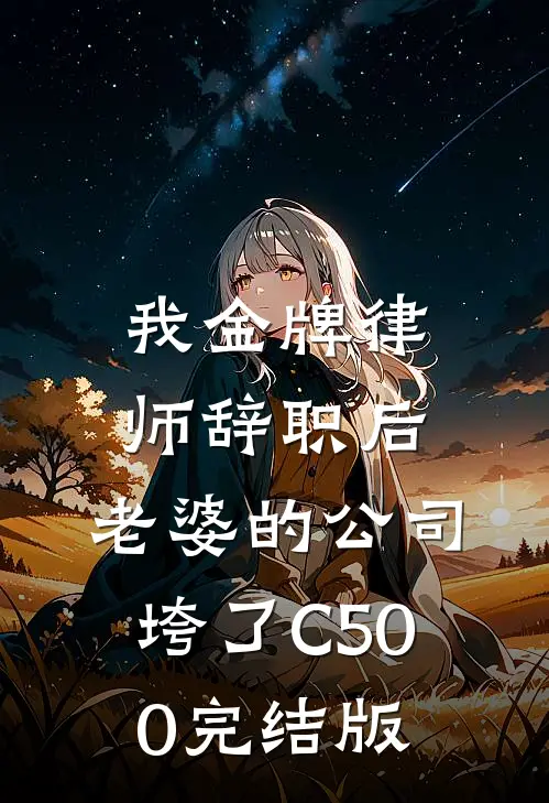 我金牌律师辞职后，老婆的公司垮了C500完结版
