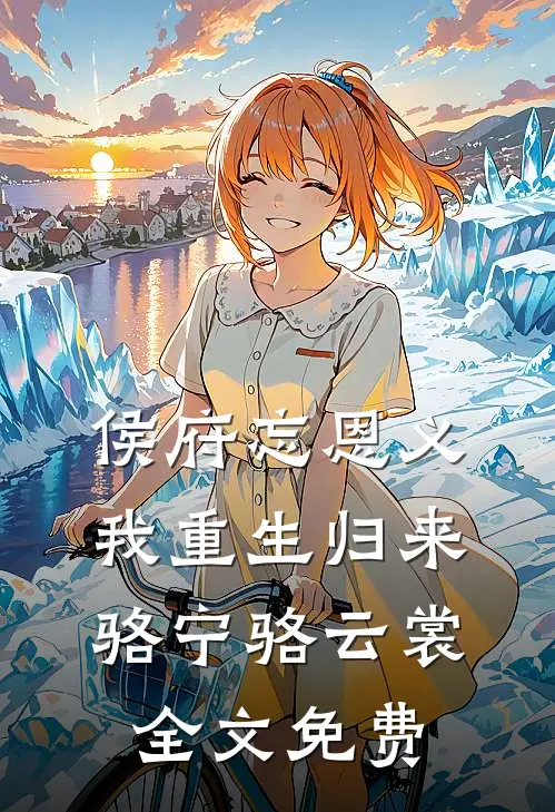 侯府忘恩义，我重生归来骆宁骆云裳全文免费