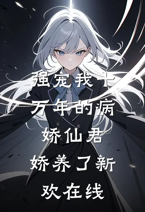 强宠我十万年的病娇仙君，娇养了新欢在线