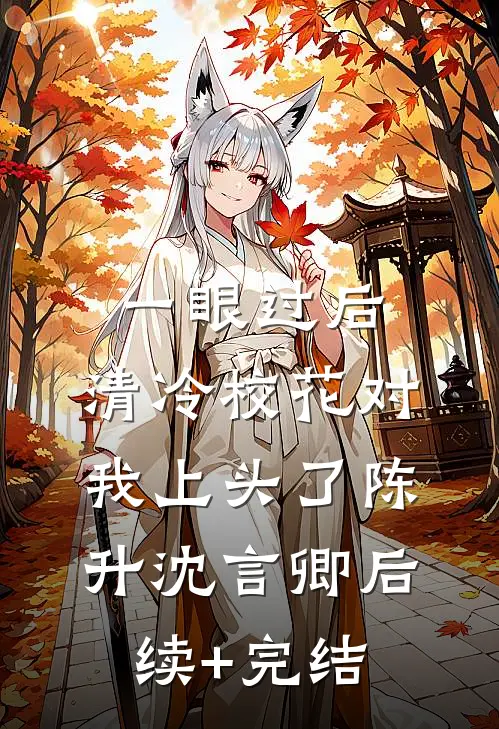 一眼过后，清冷校花对我上头了陈升沈言卿后续+完结