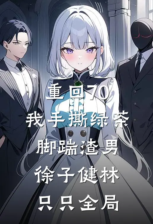重回70，我手撕绿茶脚踹渣男徐子健林只只全局
