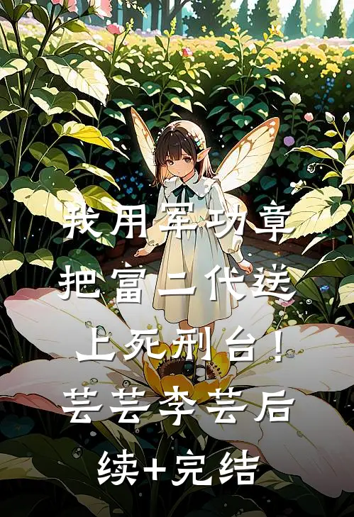 我用军功章把富二代送上死刑台！芸芸李芸后续+完结