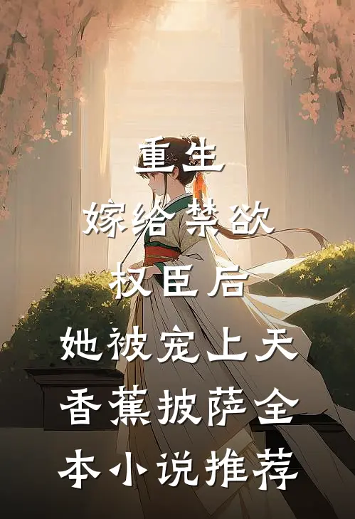 重生:嫁给禁欲权臣后,她被宠上天 香蕉披萨全本小说推荐