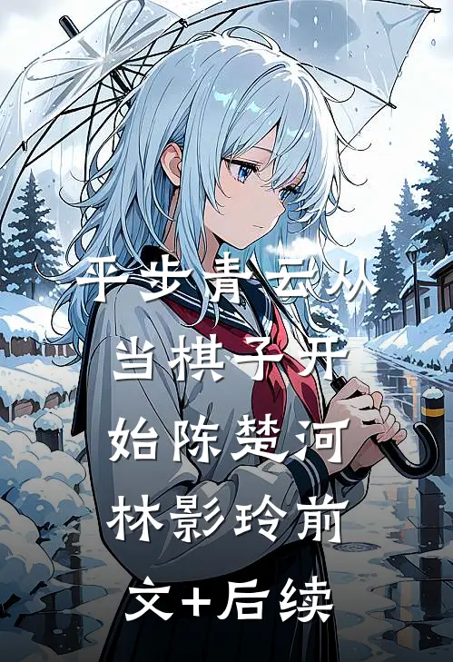 平步青云从当棋子开始陈楚河林影玲前文+后续