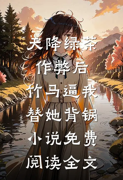 天降绿茶作弊后，竹马逼我替她背锅小说免费阅读全文