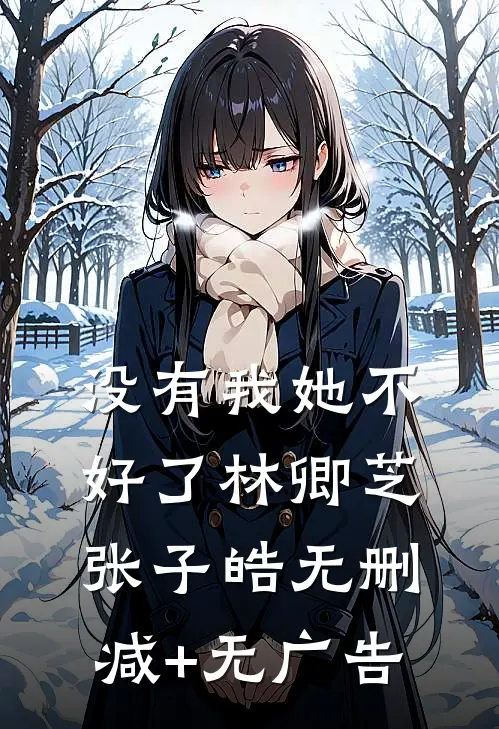 没有我她不好了林卿芝张子皓无删减+无广告