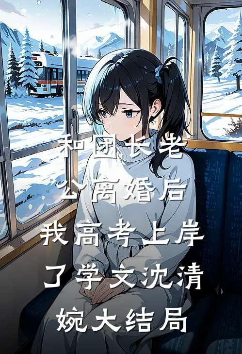 和团长老公离婚后，我高考上岸了学文沈清婉大结局