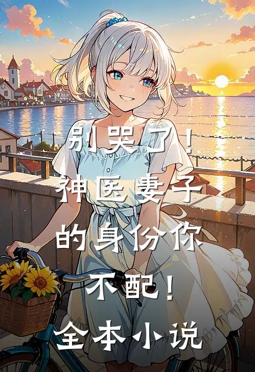 别哭了！神医妻子的身份你不配！全本小说