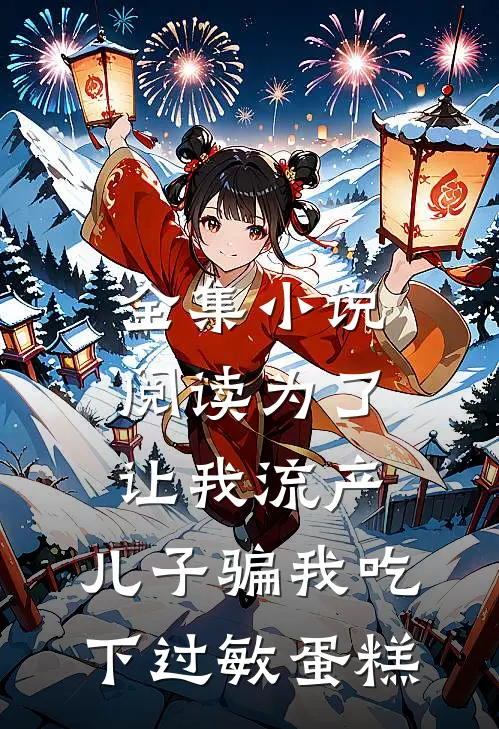 全集小说阅读为了让我流产，儿子骗我吃下过敏蛋糕