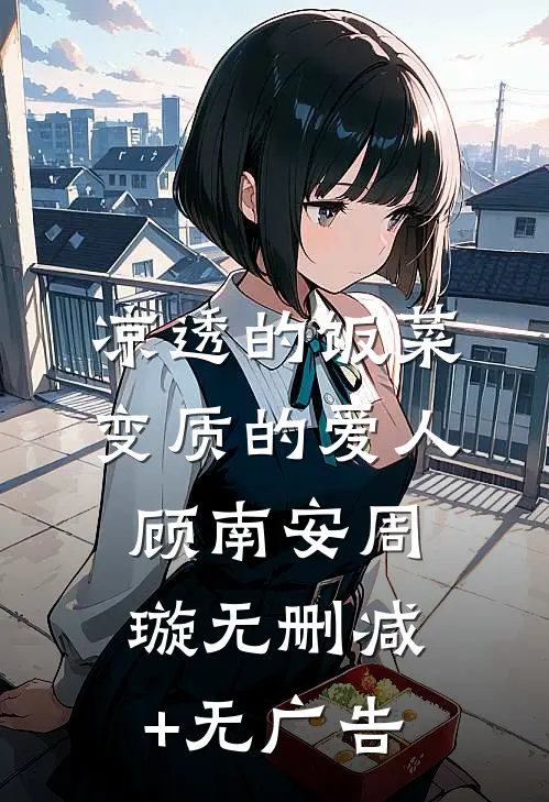 凉透的饭菜，变质的爱人顾南安周璇无删减+无广告