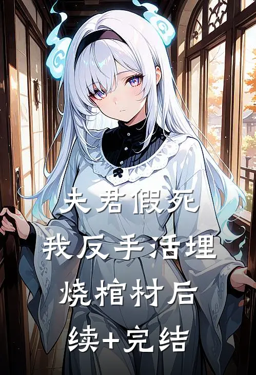 夫君假死，我反手活埋烧棺材后续+完结