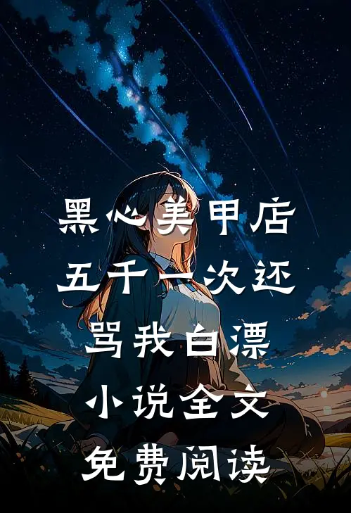 黑心美甲店，五千一次还骂我白漂小说全文免费阅读