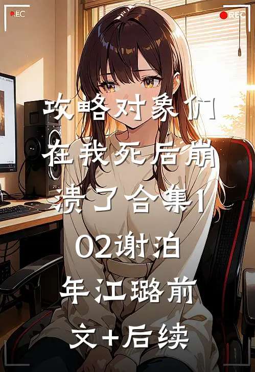 攻略对象们在我死后崩溃了合集102谢泊年江璐前文+后续