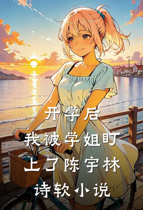 开学后，我被学姐盯上了陈宇林诗软小说