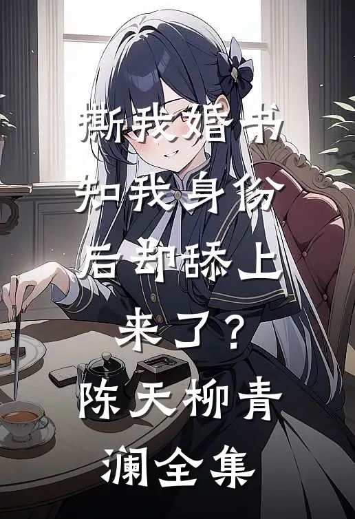 撕我婚书，知我身份后却舔上来了？陈天柳青澜 全集