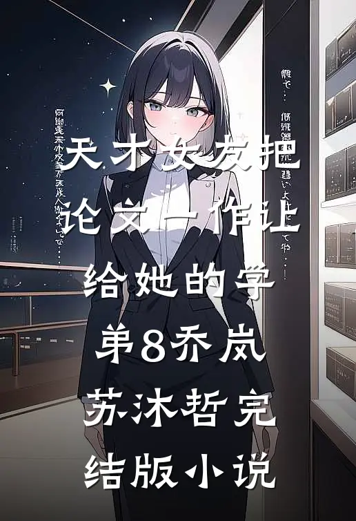 天才女友把论文一作让给她的学弟8乔岚苏沐哲完结版小说