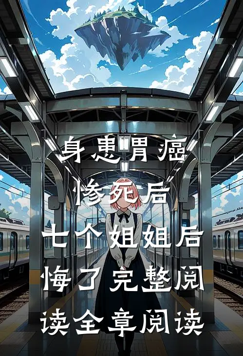 身患胃癌惨死后,七个姐姐后悔了完整阅读全章阅读