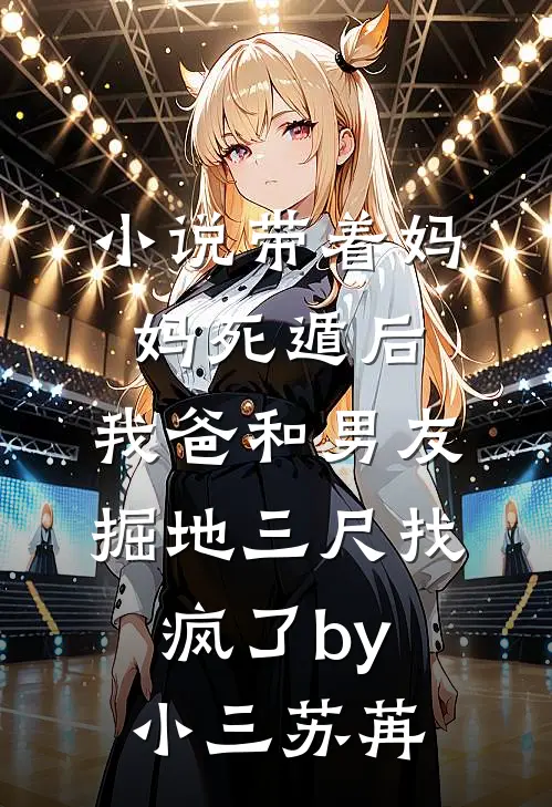 小说带着妈妈死遁后，我爸和男友掘地三尺找疯了by小三苏苒