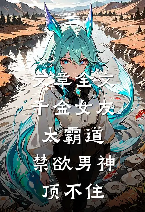 文章全文千金女友太霸道，禁欲男神顶不住