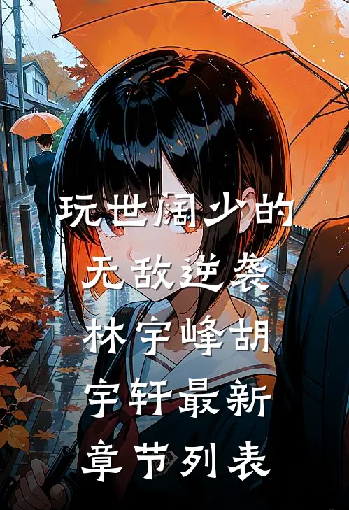 玩世阔少的无敌逆袭林宇峰胡宇轩最新章节列表