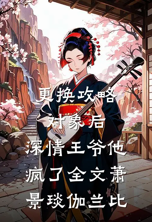 更换攻略对象后，深情王爷他疯了全文萧景琰伽兰比