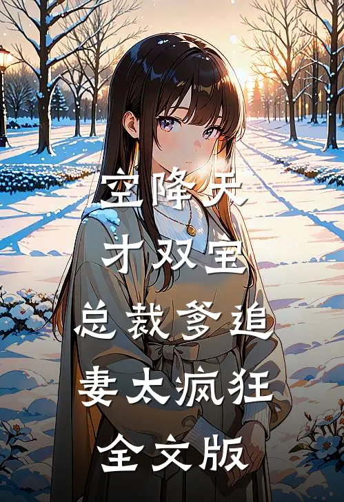 空降天才双宝，总裁爹追妻太疯狂全文版