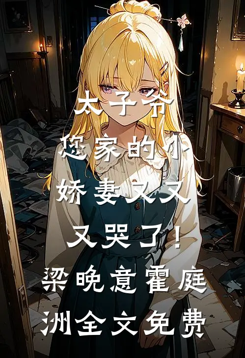太子爷，您家的小娇妻又又又哭了！梁晚意霍庭洲全文免费