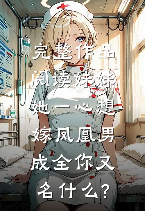 完整作品阅读妹妹她一心想嫁凤凰男,成全你又名什么?