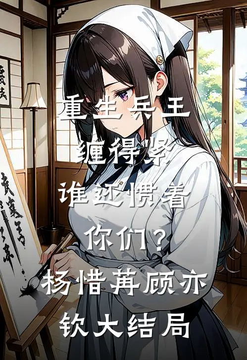 重生兵王缠得紧，谁还惯着你们？杨惜苒顾亦钦大结局