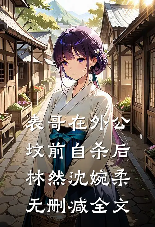 表哥在外公坟前自杀后林然沈婉柔无删减全文