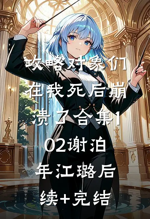 攻略对象们在我死后崩溃了合集102谢泊年江璐后续+完结