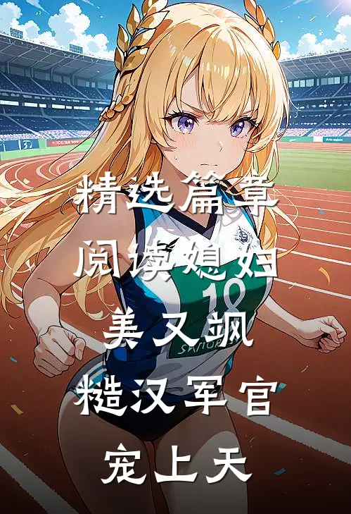 精选篇章阅读媳妇美又飒，糙汉军官宠上天