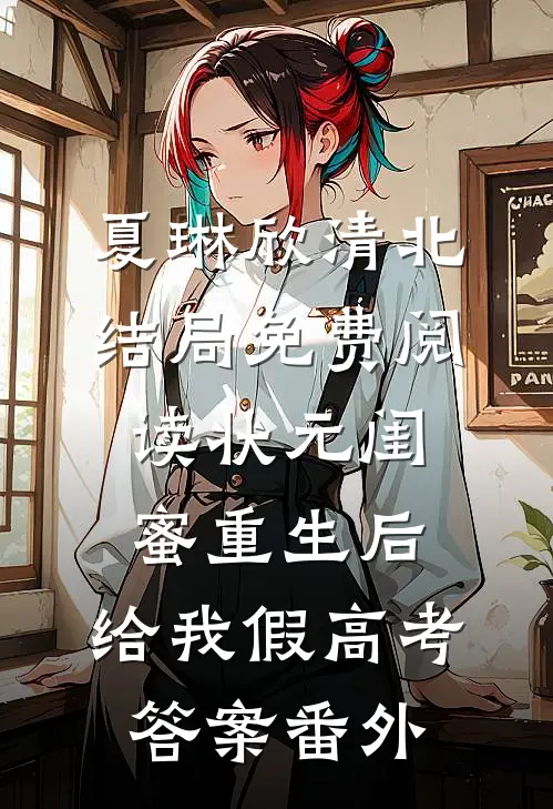 夏琳欣清北结局免费阅读状元闺蜜重生后，给我假高考答案番外