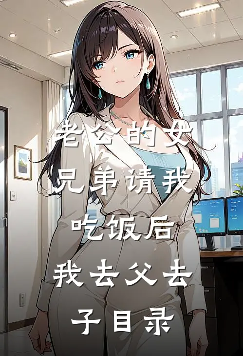 老公的女兄弟请我吃饭后，我去父去子目录