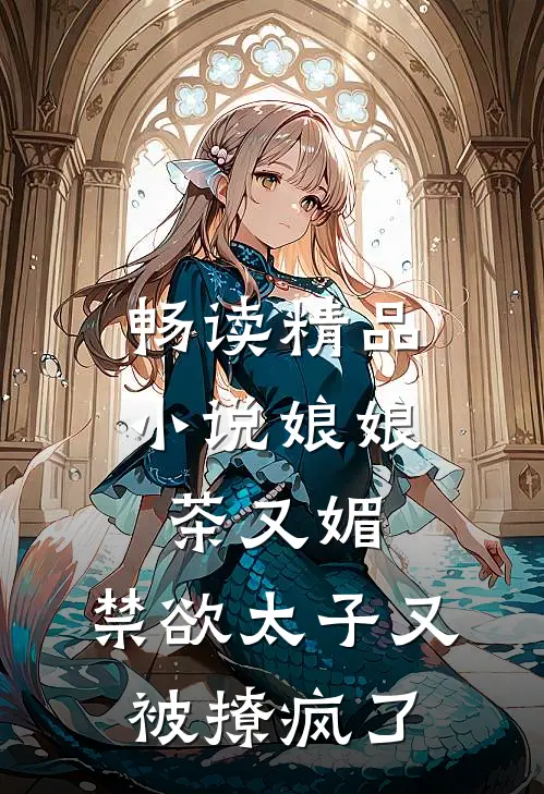 畅读精品小说娘娘茶又媚，禁欲太子又被撩疯了