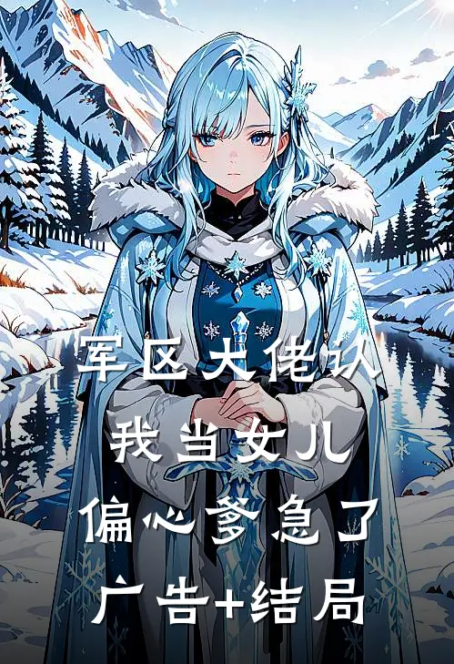 军区大佬认我当女儿，偏心爹急了广告+结局