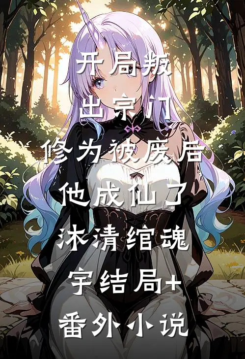 开局叛出宗门，修为被废后他成仙了沐清绾魂宇结局+番外小说