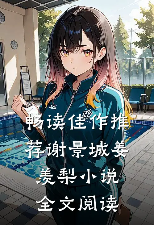畅读佳作推荐谢景城姜羡梨小说全文阅读