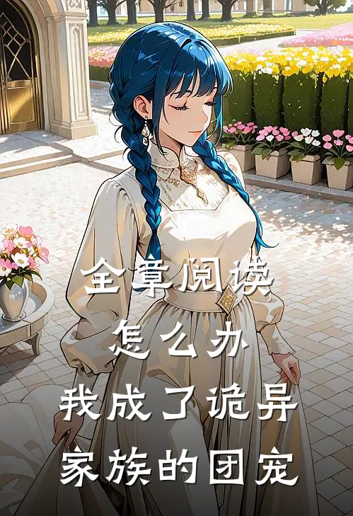 全章阅读怎么办，我成了诡异家族的团宠
