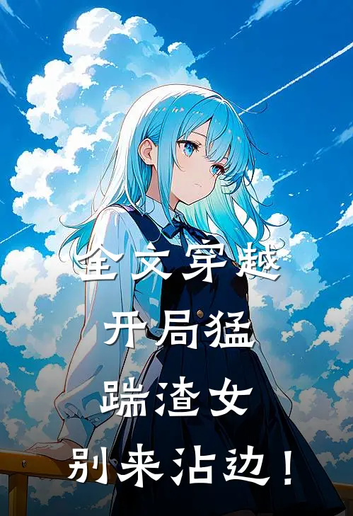 全文穿越：开局猛踹渣女，别来沾边！
