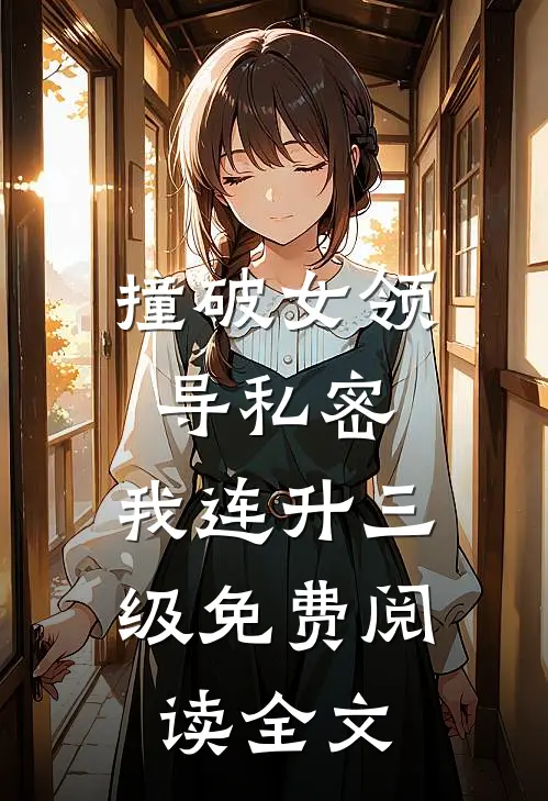 撞破女领导私密，我连升三级免费阅读全文