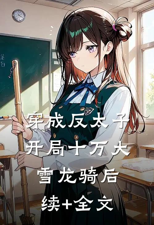 穿成反太子，开局十万大雪龙骑后续+全文