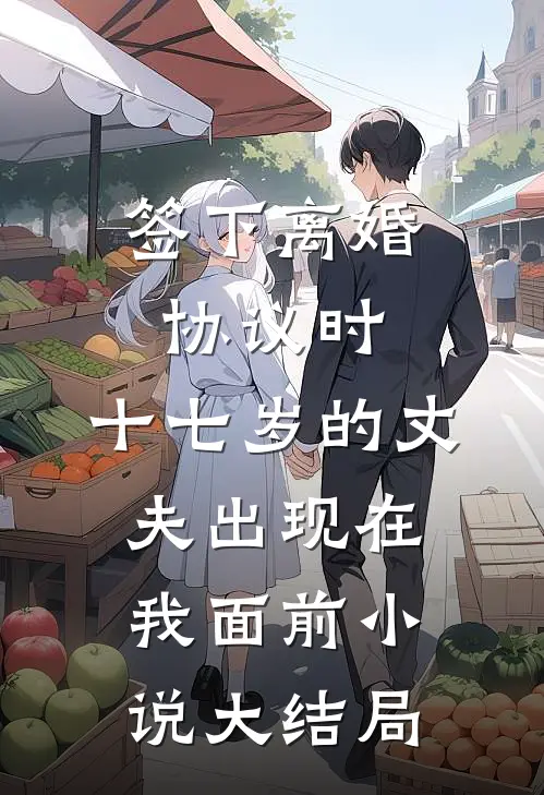 签下离婚协议时，十七岁的丈夫出现在我面前小说大结局