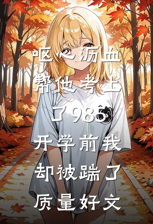 呕心沥血帮他考上了985，开学前我却被踹了质量好文