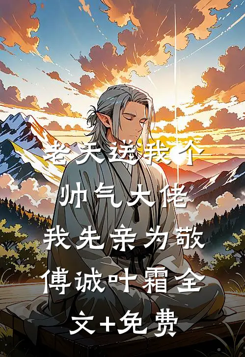 老天送我个帅气大佬，我先亲为敬傅诚叶霜全文+免费