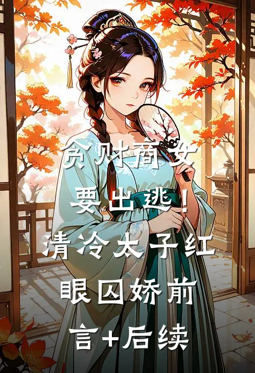 贪财商女要出逃！清冷太子红眼囚娇前言+后续