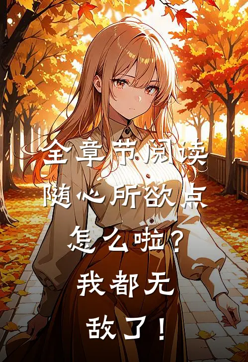 全章节阅读随心所欲点怎么啦？我都无敌了！